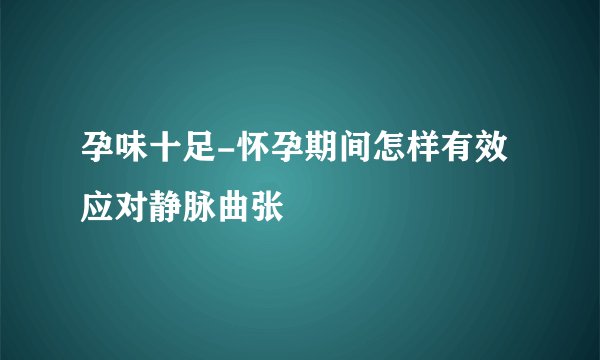 孕味十足-怀孕期间怎样有效应对静脉曲张