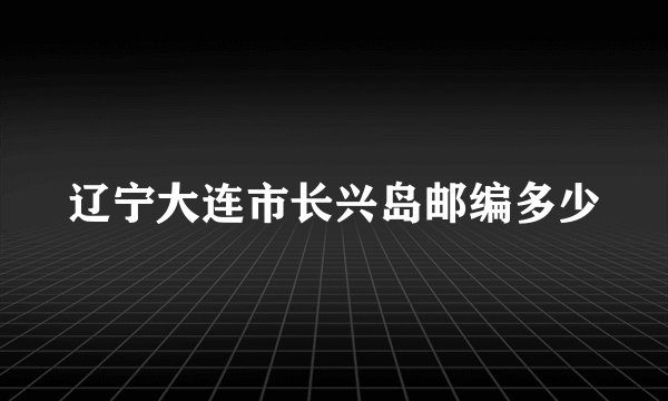 辽宁大连市长兴岛邮编多少