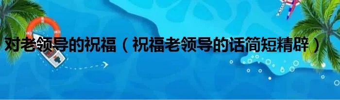 对老领导的祝福(祝福老领导的话简短精辟)