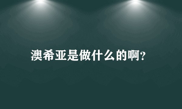 澳希亚是做什么的啊?