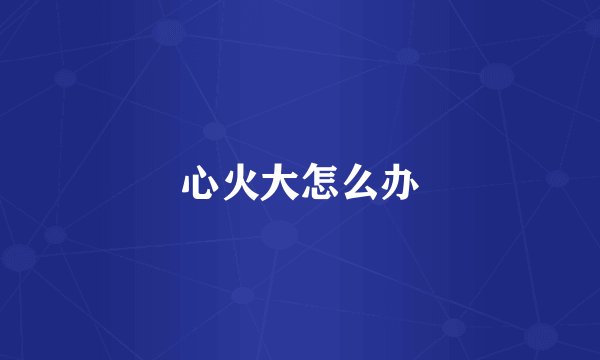 心火大怎么办