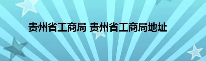 贵州省工商局 贵州省工商局地址