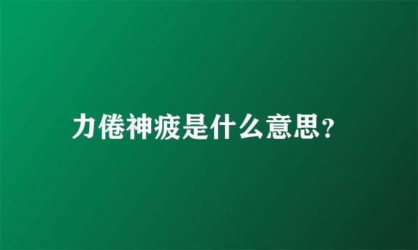 力倦神疲是什么意思？