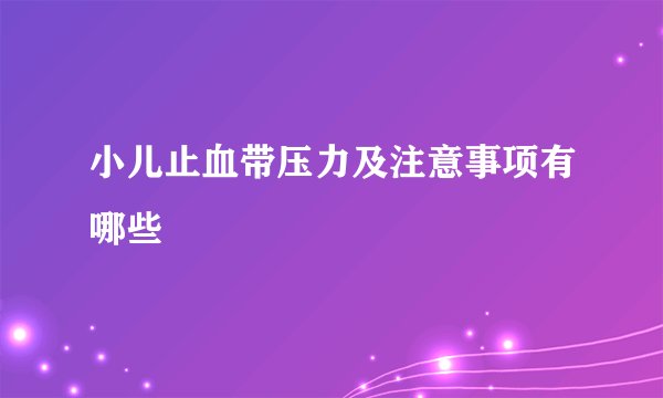 小儿止血带压力及注意事项有哪些