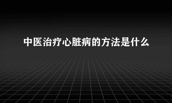 中医治疗心脏病的方法是什么