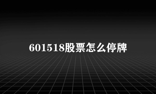 601518股票怎么停牌