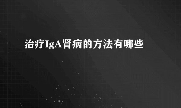 治疗IgA肾病的方法有哪些