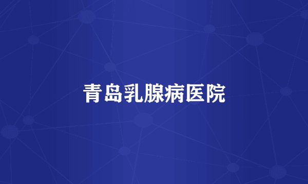 青岛乳腺病医院