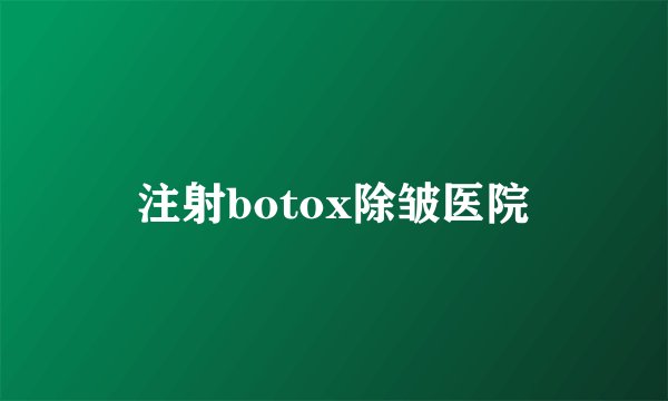 注射botox除皱医院
