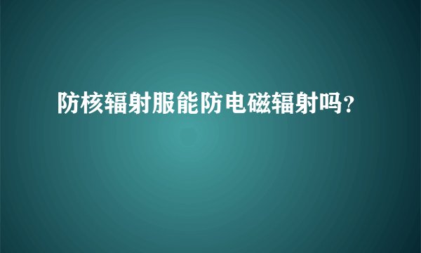 防核辐射服能防电磁辐射吗？