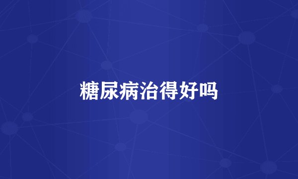 糖尿病治得好吗