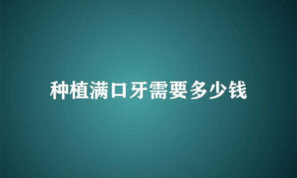 种植满口牙需要多少钱