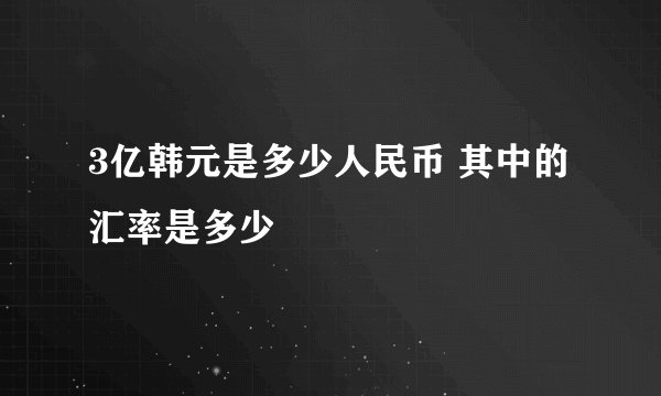 3亿韩元是多少人民币 其中的汇率是多少