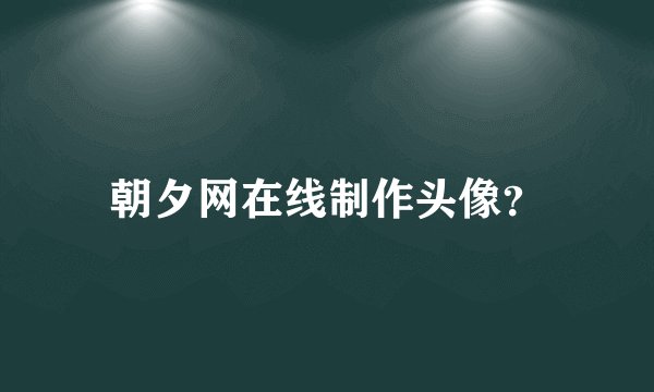 朝夕网在线制作头像？