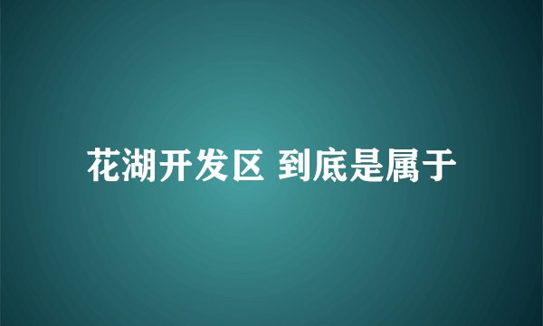 花湖开发区 到底是属于