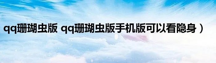 qq珊瑚虫版 qq珊瑚虫版手机版可以看隐身）