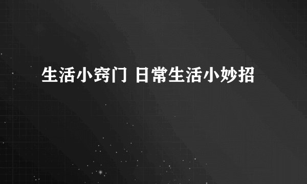 生活小窍门 日常生活小妙招