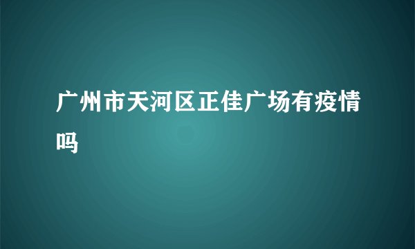广州市天河区正佳广场有疫情吗