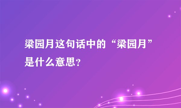 梁园月这句话中的“梁园月”是什么意思？