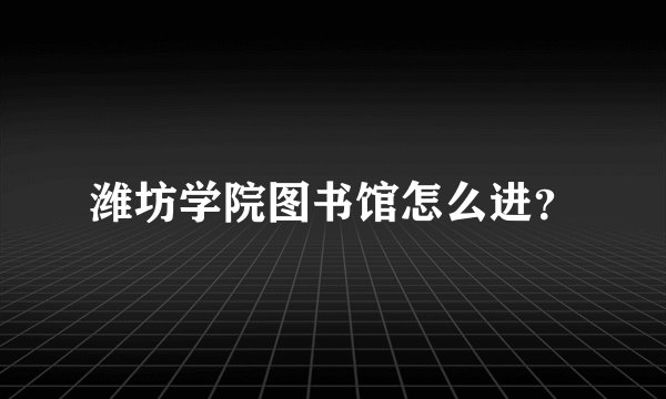 潍坊学院图书馆怎么进？