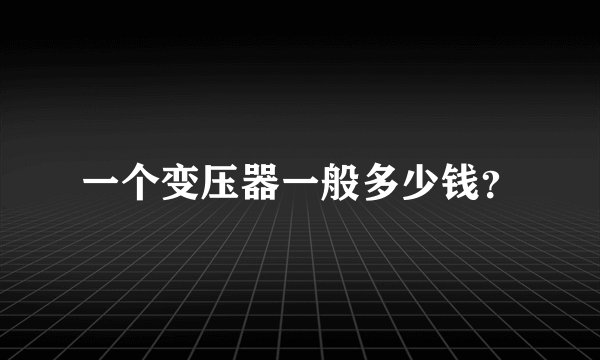 一个变压器一般多少钱？