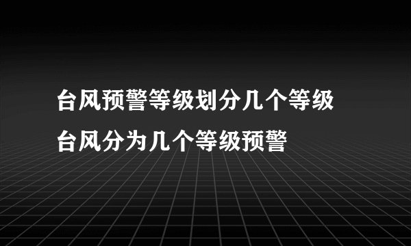 台风预警等级划分几个等级 台风分为几个等级预警