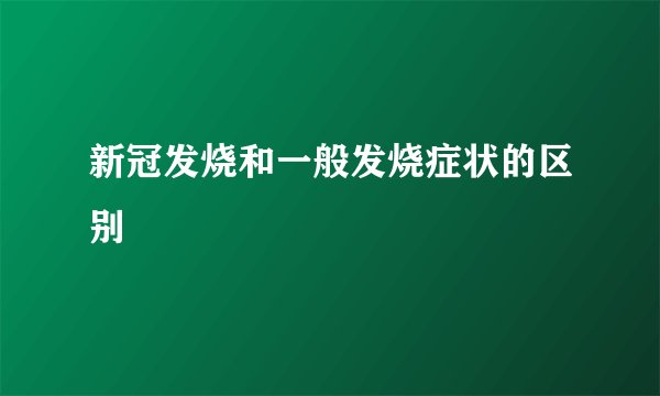 新冠发烧和一般发烧症状的区别