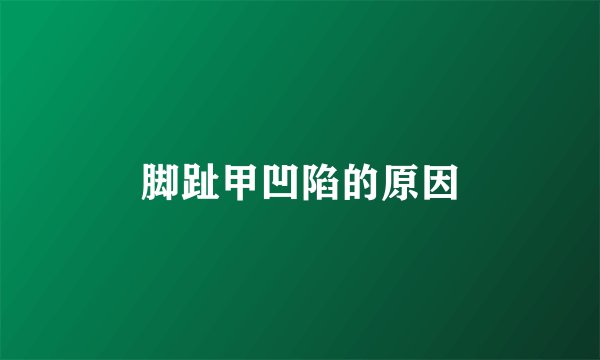 脚趾甲凹陷的原因