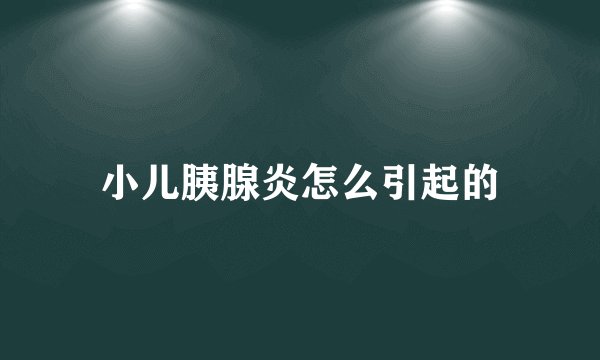 小儿胰腺炎怎么引起的