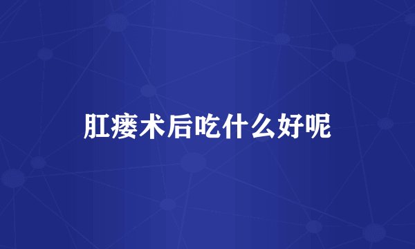 肛瘘术后吃什么好呢