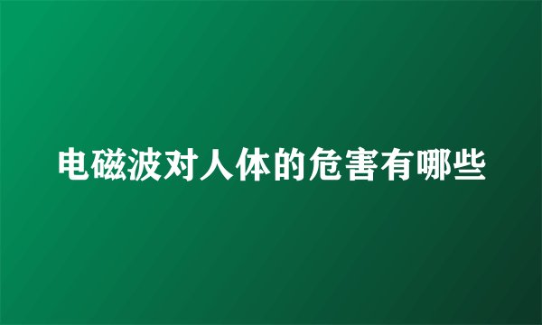 电磁波对人体的危害有哪些