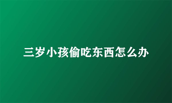 三岁小孩偷吃东西怎么办