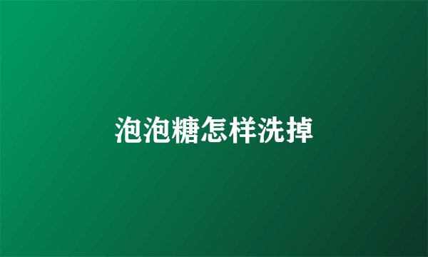 泡泡糖怎样洗掉