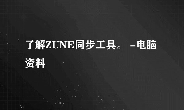了解ZUNE同步工具。 -电脑资料
