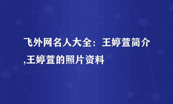 飞外网名人大全：王婷萱简介,王婷萱的照片资料