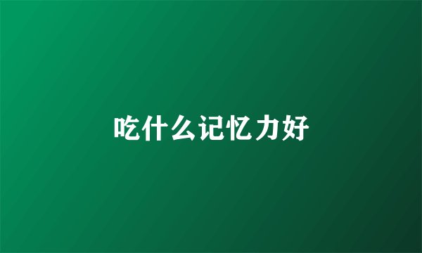 吃什么记忆力好