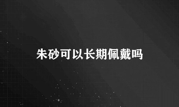 朱砂可以长期佩戴吗