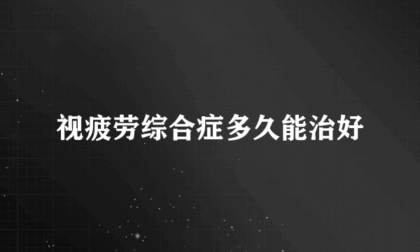 视疲劳综合症多久能治好