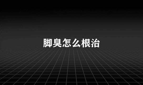 脚臭怎么根治