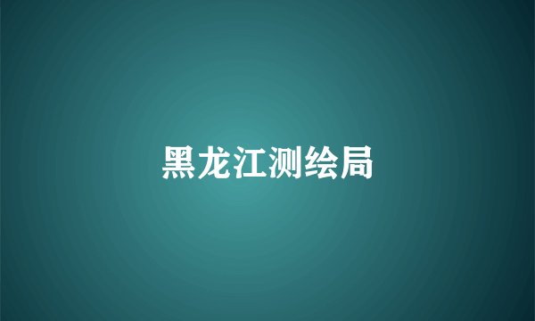 黑龙江测绘局