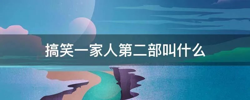 搞笑一家人第二部叫什么