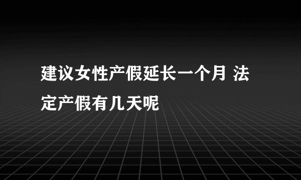 建议女性产假延长一个月 法定产假有几天呢
