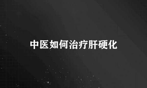 中医如何治疗肝硬化