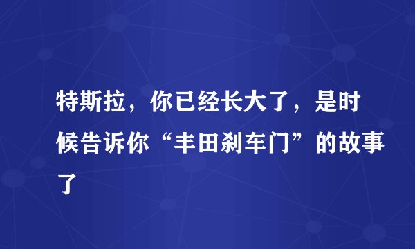 特斯拉，你已经长大了，是时候告诉你“丰田刹车门”的故事了