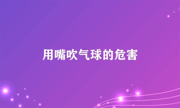 用嘴吹气球的危害