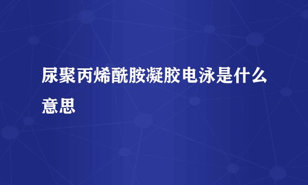 尿聚丙烯酰胺凝胶电泳是什么意思