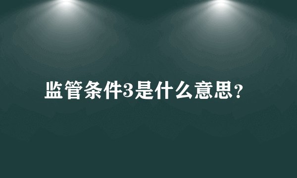 监管条件3是什么意思？