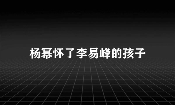 杨幂怀了李易峰的孩子