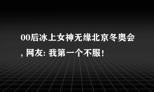 00后冰上女神无缘北京冬奥会, 网友: 我第一个不服！