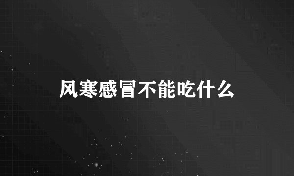风寒感冒不能吃什么